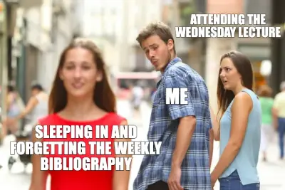 ATTENDING THE WEDNESDAY LECTURE - SLEEPING IN AND FORGETTING THE WEEKLY BIBLIOGRAPHY - ME