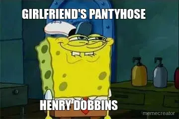 GIRLFRIEND'S PANTYHOSE - HENRY DOBBINS meme