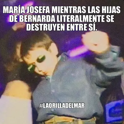 MARÍA JOSEFA MIENTRAS LAS HIJAS DE BERNARDA LITERALMENTE SE DESTRUYEN ENTRE SÍ. - #LAORILLADELMAR meme