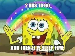 2 HRS TO GO - AND THEN IT IS SLEEP TIME meme
