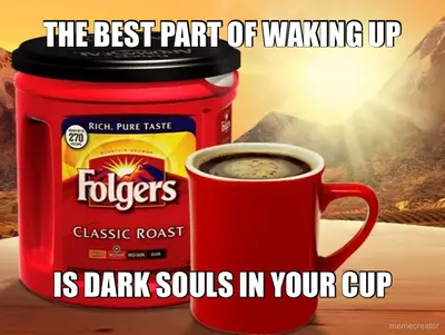 THE BEST PART OF WAKING UP - IS DARK SOULS IN YOUR CUP meme