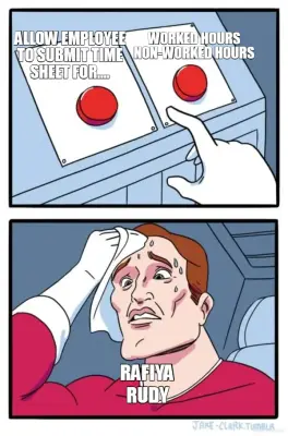 - ALLOW EMPLOYEE TO SUBMIT TIME SHEET FOR.... - RAFIYA - WORKED HOURS
NON-WORKED HOURS - RUDY meme