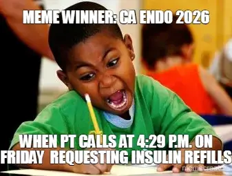 MEME WINNER: CA ENDO 2026 - WHEN PT CALLS AT 4:29 P.M. ON FRIDAY  REQUESTING INSULIN REFILLS meme
