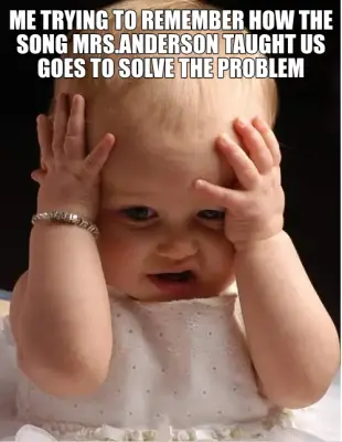 ME TRYING TO REMEMBER HOW THE SONG MRS.ANDERSON TAUGHT US GOES TO SOLVE THE PROBLEM meme