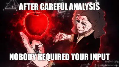 AFTER CAREFUL ANALYSIS - NOBODY REQUIRED YOUR INPUT meme