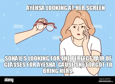 SOHAIL'S LOOKING FOR THE PERFECT PAIR OF GLASSES FOR AYESHA 'CAUSE SHE FORGOT TO BRING HERS. - AYEHS meme