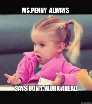 MS.PENNY  ALWAYS  - SAYS DON'T WORK AHEAD meme