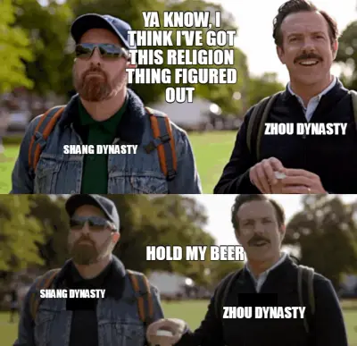 SHANG DYNASTY — ZHOU DYNASTY — YA KNOW, I THINK I'VE GOT THIS RELIGION THING FIGURED OUT  — HOLD MY meme