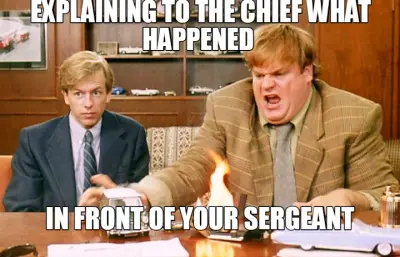 EXPLAINING TO THE CHIEF WHAT HAPPENED  | IN FRONT OF YOUR SERGEANT meme