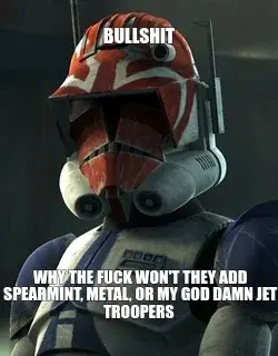 BULLSHIT | WHY THE FUCK WON'T THEY ADD SPEARMINT, METAL, OR MY GOD DAMN JET TROOPERS meme
