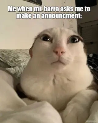 Me when mr. barra asks me to make an announcment: meme