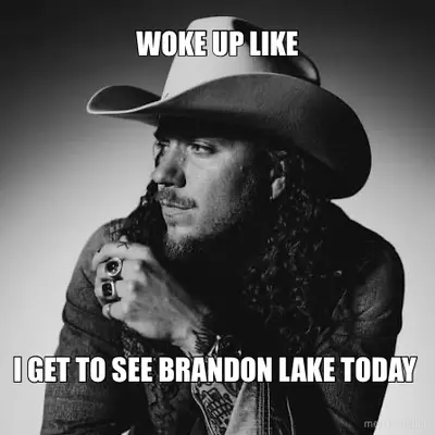 WOKE UP LIKE - I GET TO SEE BRANDON LAKE TODAY meme