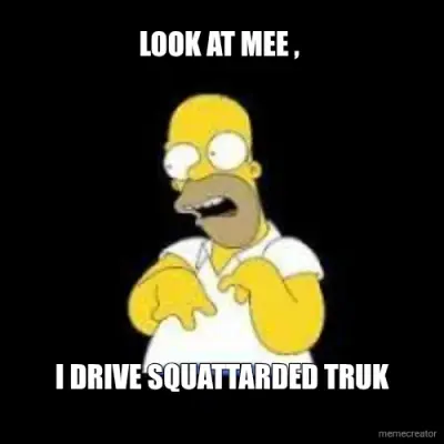 LOOK AT MEE ,  - I DRIVE SQUATTARDED TRUK meme