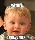 MOTHER - I CRAVE MILK meme