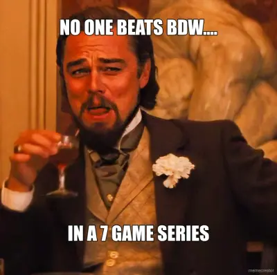 NO ONE BEATS BDW.... - IN A 7 GAME SERIES meme