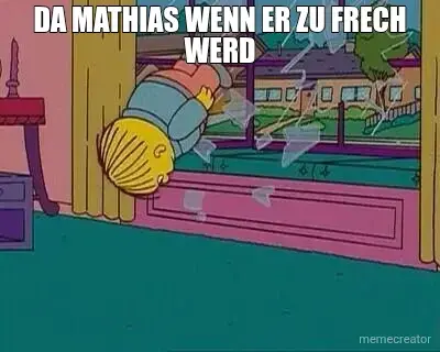 DA MATHIAS WENN ER ZU FRECH WERD meme