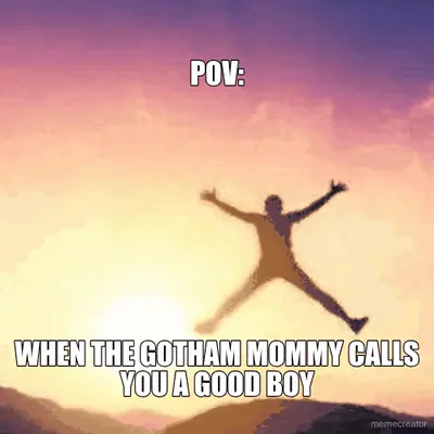 POV: - WHEN THE GOTHAM MOMMY CALLS YOU A GOOD BOY meme