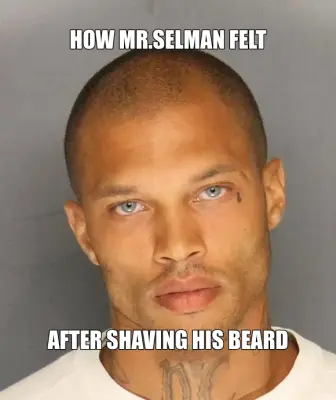HOW MR.SELMAN FELT - AFTER SHAVING HIS BEARD meme