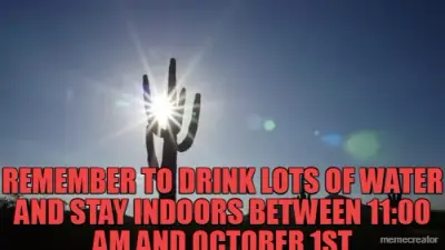 REMEMBER TO DRINK LOTS OF WATER AND STAY INDOORS BETWEEN 11:00 AM AND OCTOBER 1ST meme