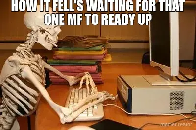 HOW IT FELL'S WAITING FOR THAT ONE MF TO READY UP meme