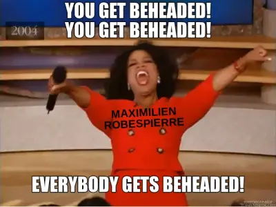 YOU GET BEHEADED! YOU GET BEHEADED! - EVERYBODY GETS BEHEADED! - MAXIMILIEN ROBESPIERRE meme