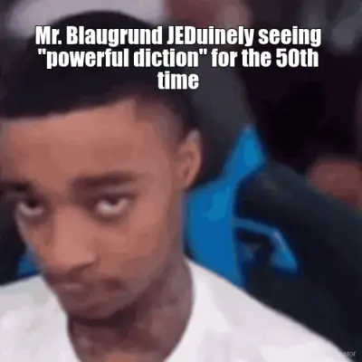 Mr. Blaugrund JEDuinely seeing "powerful diction" for the 50th time meme