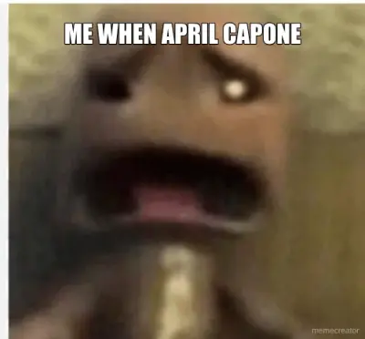 ME WHEN APRIL CAPONE meme
