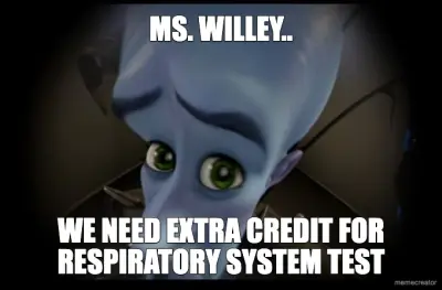 MS. WILLEY.. - WE NEED EXTRA CREDIT FOR RESPIRATORY SYSTEM TEST meme