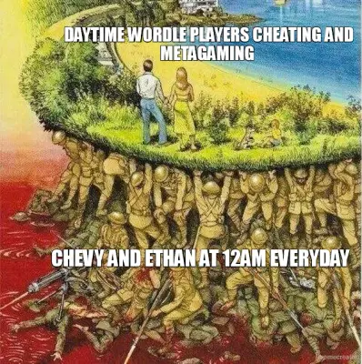 DAYTIME WORDLE PLAYERS CHEATING AND METAGAMING  - CHEVY AND ETHAN AT 12AM EVERYDAY meme