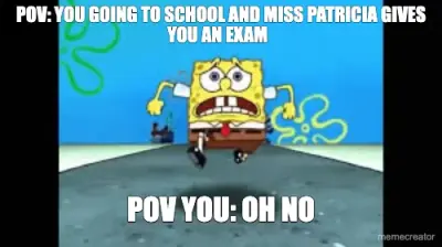 POV: YOU GOING TO SCHOOL AND MISS PATRICIA GIVES YOU AN EXAM   - POV YOU: OH NO meme