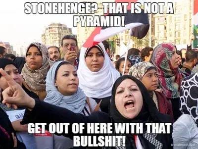 STONEHENGE?  THAT IS NOT A PYRAMID! - GET OUT OF HERE WITH THAT BULLSHIT! meme