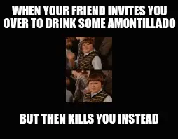 WHEN YOUR FRIEND INVITES YOU OVER TO DRINK SOME AMONTILLADO — BUT THEN KILLS YOU INSTEAD meme