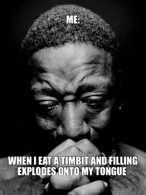 ME: | WHEN I EAT A TIMBIT AND FILLING EXPLODES ONTO MY TONGUE meme