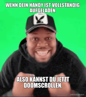 WENN DEIN HANDY IST VOLLSTÄNDIG AUFGELADEN - ALSO KANNST DU JETZT DOOMSCROLLEN. meme