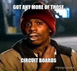 GOT ANY MORE OF THOSE - CIRCUIT BOARDS meme