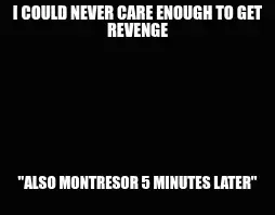 I COULD NEVER CARE ENOUGH TO GET REVENGE — "ALSO MONTRESOR 5 MINUTES LATER" meme