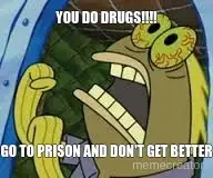 YOU DO DRUGS!!!! - GO TO PRISON AND DON'T GET BETTER meme