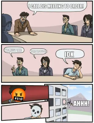 I CALL DIS MEETING TO ORDER! - WE MUST TAX! - MORE PRODUCTS! - IDK - AHHH!