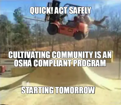 QUICK! ACT SAFELY - CULTIVATING COMMUNITY IS AN OSHA COMPLIANT PROGRAM - STARTING TOMORROW meme