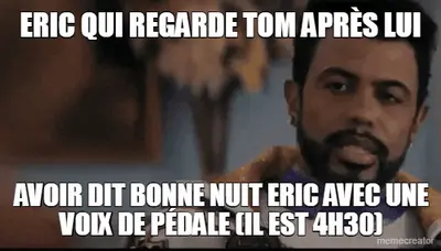 ERIC QUI REGARDE TOM APRÈS LUI - AVOIR DIT BONNE NUIT ERIC AVEC UNE VOIX DE PÉDALE (IL EST 4H30) meme