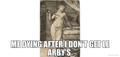 ME DYING AFTER I DON'T GET LE ARBY'S meme