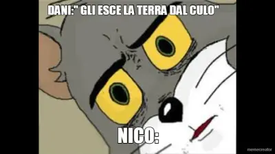 DANI:" GLI ESCE LA TERRA DAL CULO" - NICO: meme