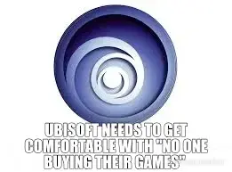 UBISOFT NEEDS TO GET COMFORTABLE WITH "NO ONE BUYING THEIR GAMES" meme