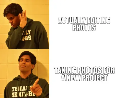 ACTUALLY EDITING 
PHOTOS  — TAKING PHOTOS FOR
A NEW PROJECT meme