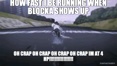 HOW FAST I BE RUNNING WHEN BLOCKA SHOWS UP - OH CRAP OH CRAP OH CRAP OH CRAP IM AT 4 HP!!!!!!!!!!!!! meme
