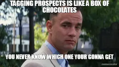 TAGGING PROSPECTS IS LIKE A BOX OF CHOCOLATES - YOU NEVER KNOW WHICH ONE YOUR GONNA GET meme