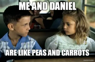 ME AND DANIEL - ARE LIKE PEAS AND CARROTS meme