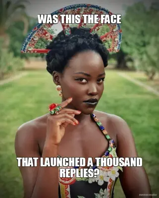 WAS THIS THE FACE - THAT LAUNCHED A THOUSAND REPLIES? meme