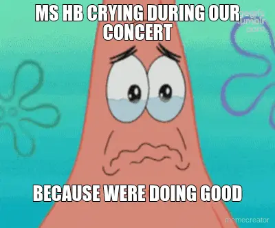MS HB CRYING DURING OUR CONCERT - BECAUSE WERE DOING GOOD meme