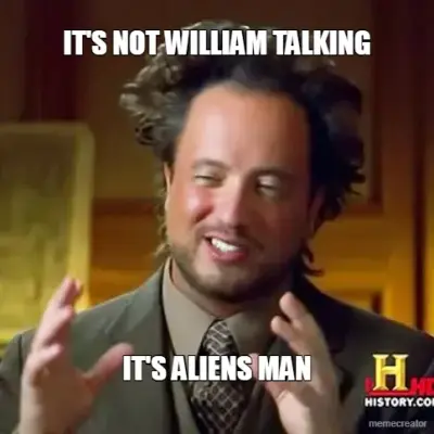 IT'S NOT WILLIAM TALKING - IT'S ALIENS MAN meme